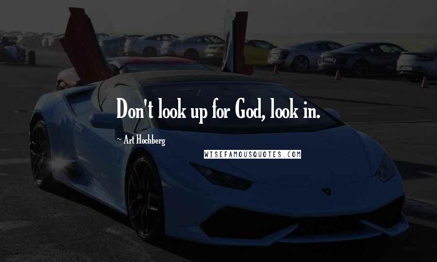 Art Hochberg Quotes: Don't look up for God, look in.