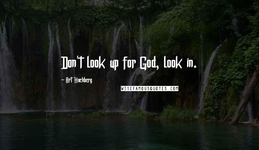 Art Hochberg Quotes: Don't look up for God, look in.