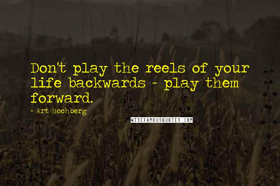 Art Hochberg Quotes: Don't play the reels of your life backwards - play them forward.