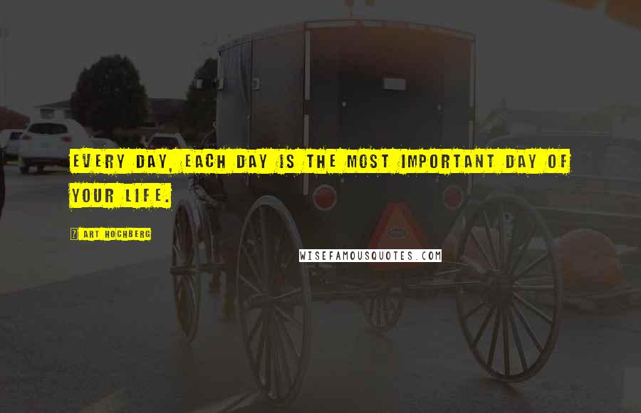 Art Hochberg Quotes: Every day, each day is the most important day of your life.