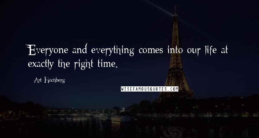 Art Hochberg Quotes: Everyone and everything comes into our life at exactly the right time.