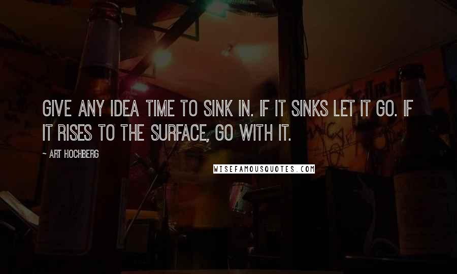 Art Hochberg Quotes: Give any idea time to sink in. If it sinks let it go. If it rises to the surface, go with it.