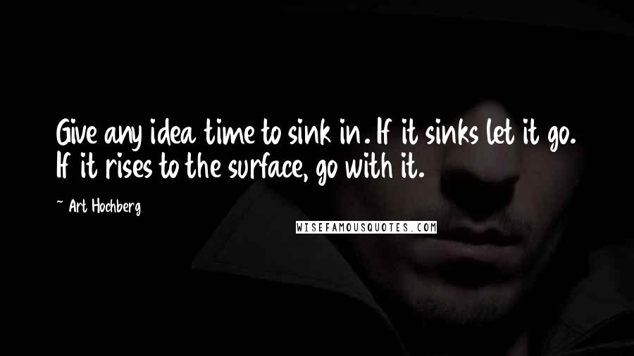 Art Hochberg Quotes: Give any idea time to sink in. If it sinks let it go. If it rises to the surface, go with it.