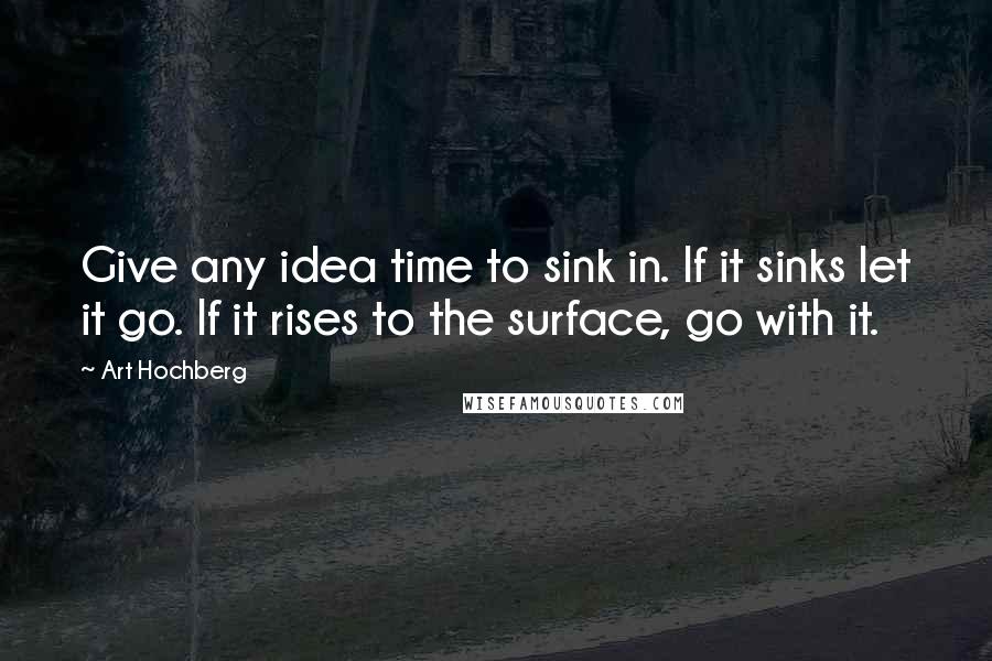 Art Hochberg Quotes: Give any idea time to sink in. If it sinks let it go. If it rises to the surface, go with it.