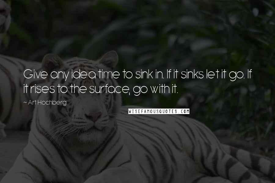 Art Hochberg Quotes: Give any idea time to sink in. If it sinks let it go. If it rises to the surface, go with it.