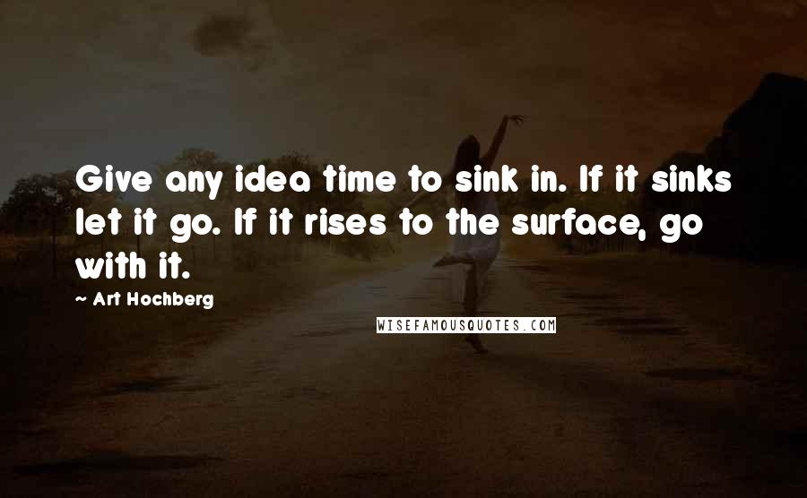 Art Hochberg Quotes: Give any idea time to sink in. If it sinks let it go. If it rises to the surface, go with it.