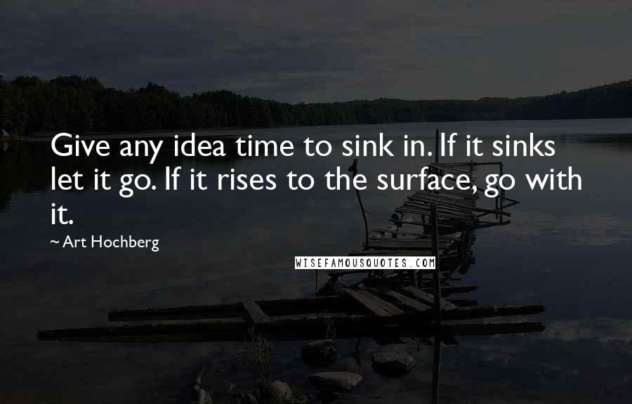 Art Hochberg Quotes: Give any idea time to sink in. If it sinks let it go. If it rises to the surface, go with it.