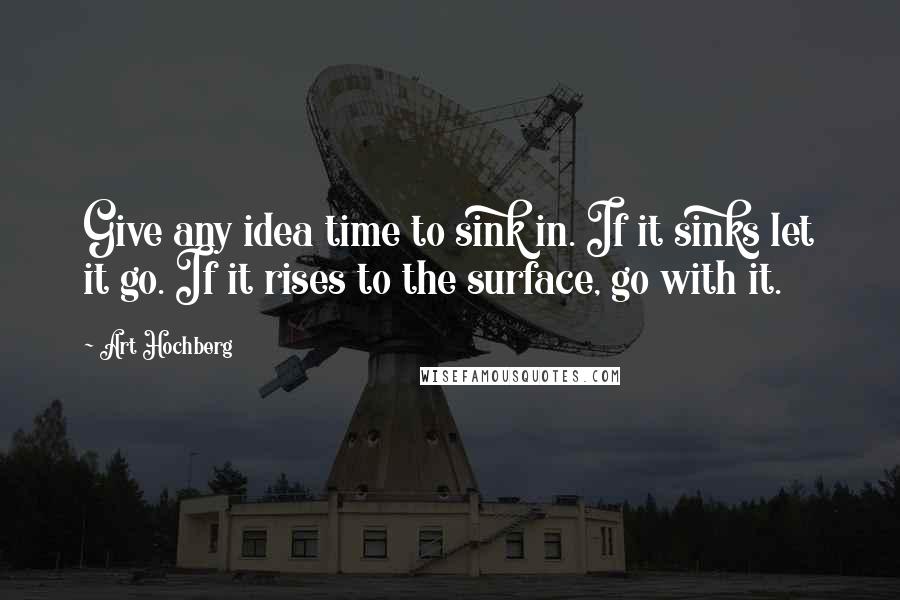 Art Hochberg Quotes: Give any idea time to sink in. If it sinks let it go. If it rises to the surface, go with it.