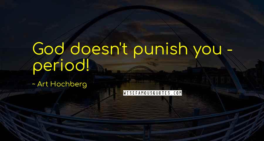 Art Hochberg Quotes: God doesn't punish you - period!