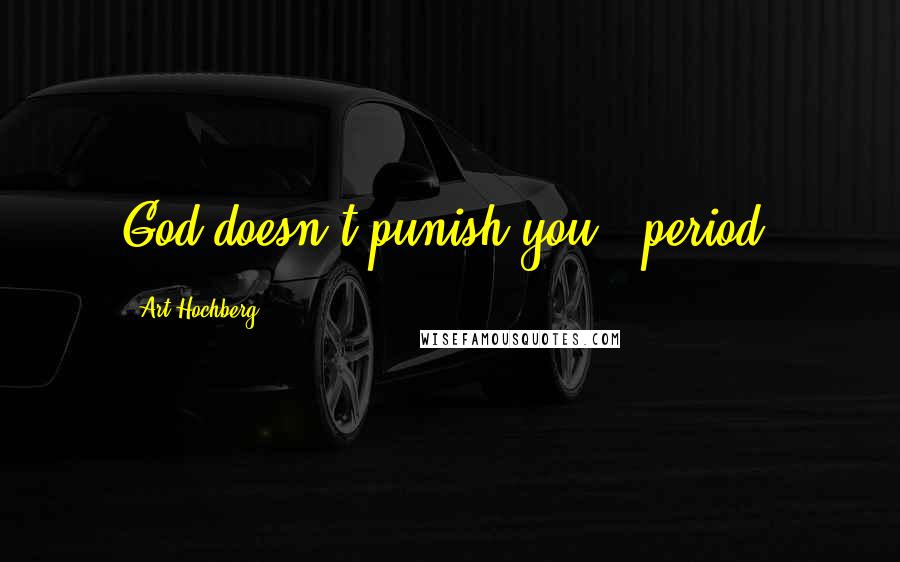 Art Hochberg Quotes: God doesn't punish you - period!