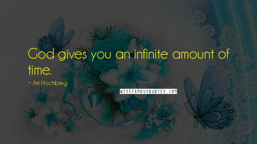 Art Hochberg Quotes: God gives you an infinite amount of time.