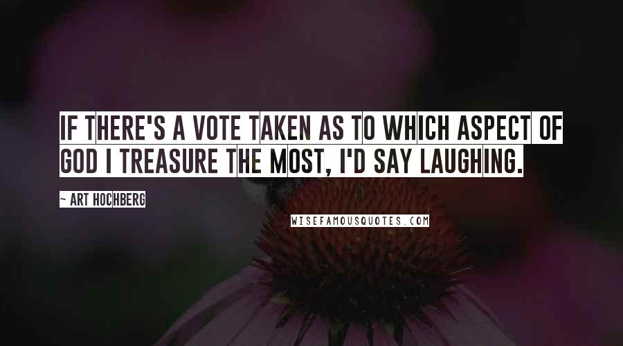 Art Hochberg Quotes: If there's a vote taken as to which aspect of God I treasure the most, I'd say laughing.