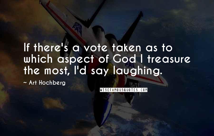 Art Hochberg Quotes: If there's a vote taken as to which aspect of God I treasure the most, I'd say laughing.