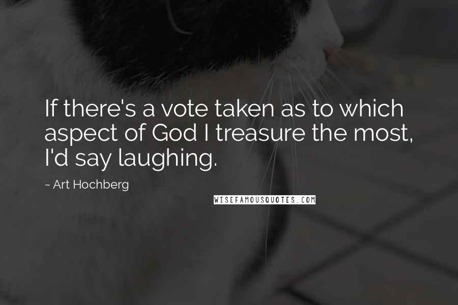 Art Hochberg Quotes: If there's a vote taken as to which aspect of God I treasure the most, I'd say laughing.