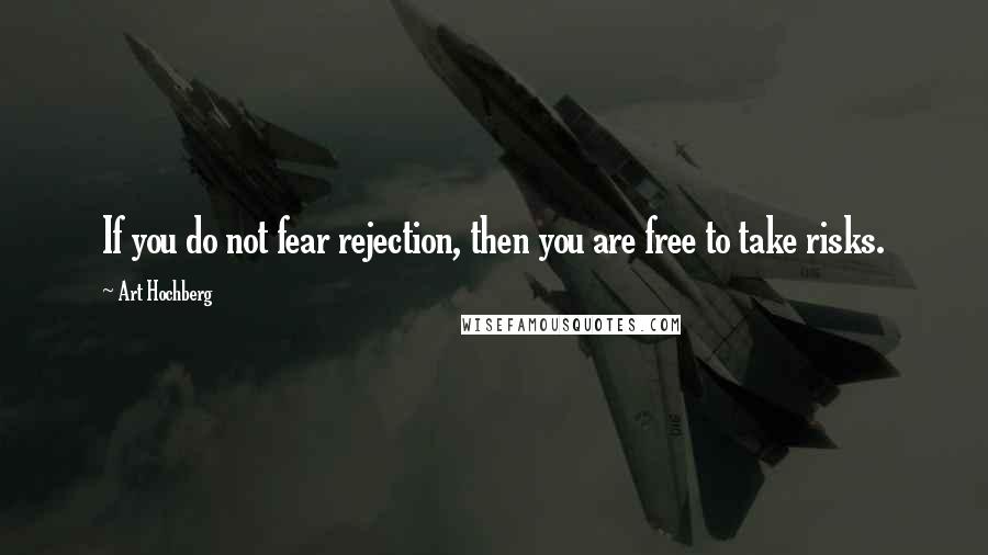Art Hochberg Quotes: If you do not fear rejection, then you are free to take risks.