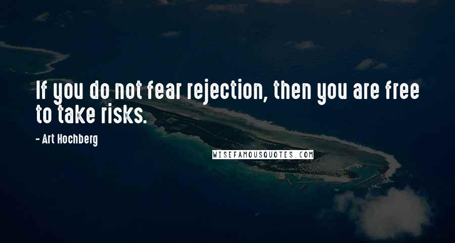 Art Hochberg Quotes: If you do not fear rejection, then you are free to take risks.