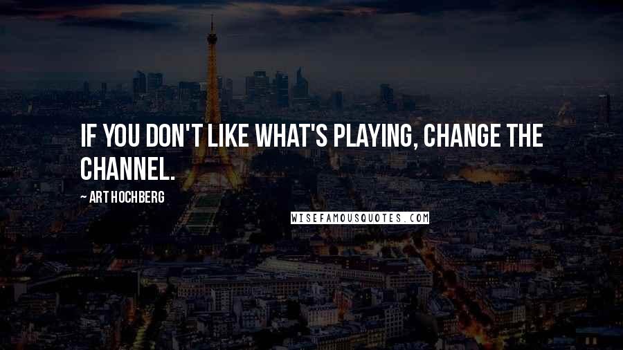 Art Hochberg Quotes: If you don't like what's playing, change the channel.