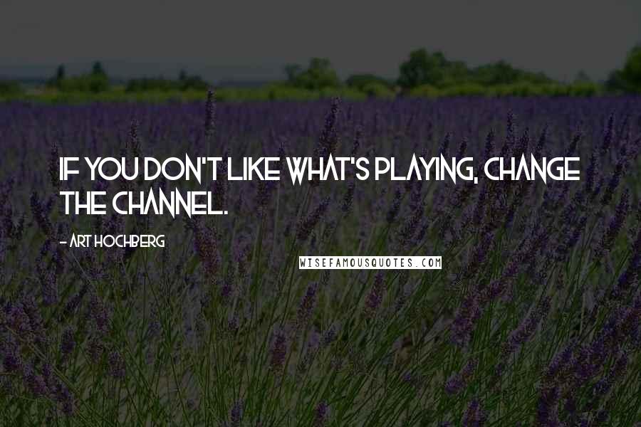 Art Hochberg Quotes: If you don't like what's playing, change the channel.