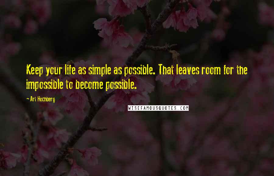 Art Hochberg Quotes: Keep your life as simple as possible. That leaves room for the impossible to become possible.
