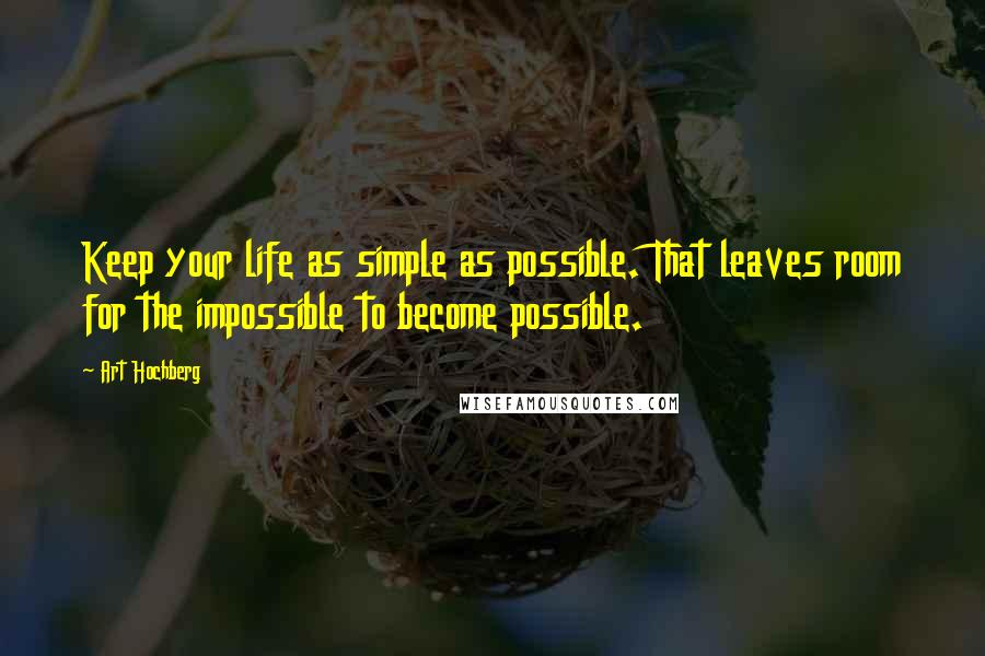 Art Hochberg Quotes: Keep your life as simple as possible. That leaves room for the impossible to become possible.