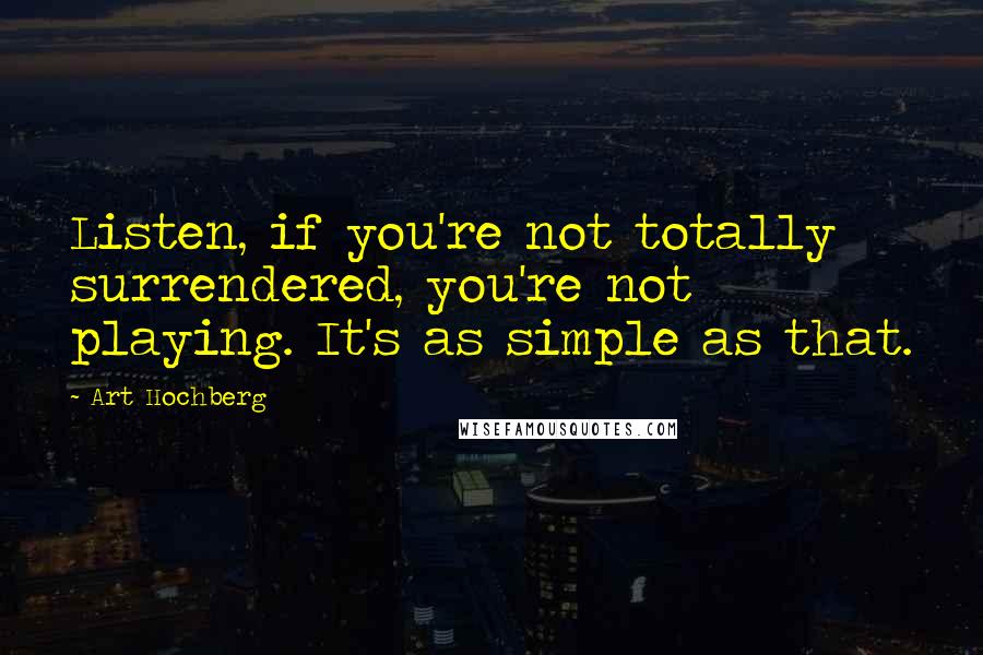 Art Hochberg Quotes: Listen, if you're not totally surrendered, you're not playing. It's as simple as that.