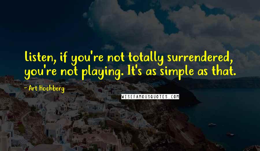 Art Hochberg Quotes: Listen, if you're not totally surrendered, you're not playing. It's as simple as that.
