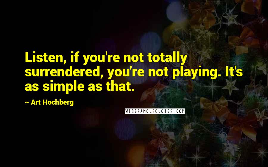 Art Hochberg Quotes: Listen, if you're not totally surrendered, you're not playing. It's as simple as that.