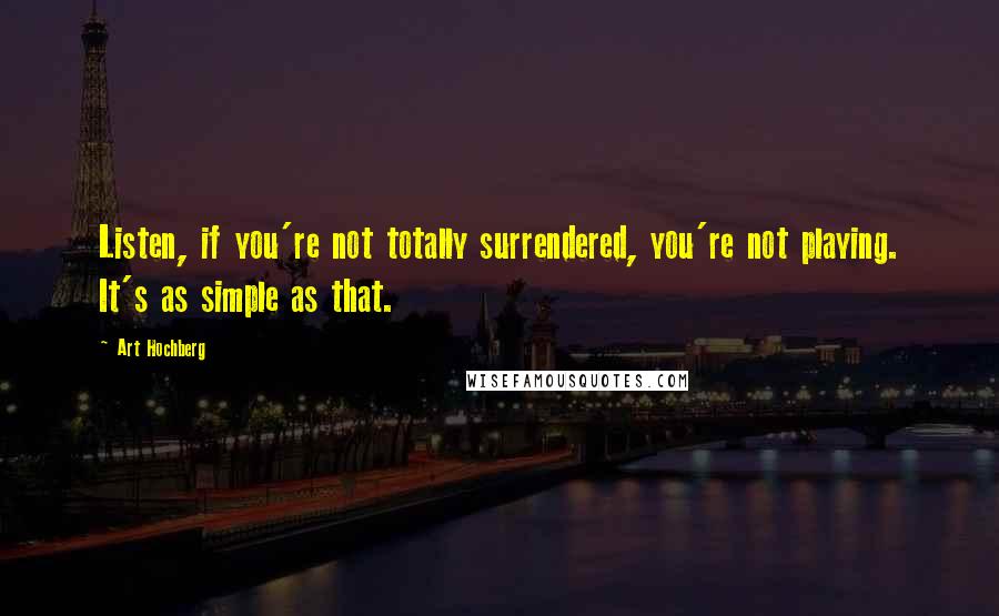 Art Hochberg Quotes: Listen, if you're not totally surrendered, you're not playing. It's as simple as that.