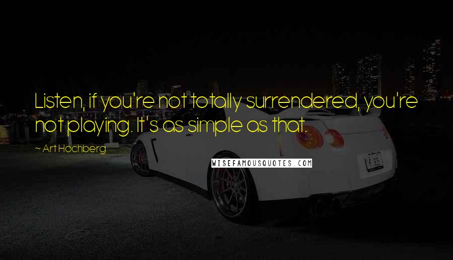 Art Hochberg Quotes: Listen, if you're not totally surrendered, you're not playing. It's as simple as that.