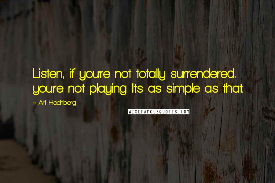 Art Hochberg Quotes: Listen, if you're not totally surrendered, you're not playing. It's as simple as that.