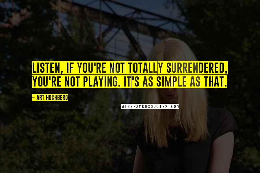 Art Hochberg Quotes: Listen, if you're not totally surrendered, you're not playing. It's as simple as that.