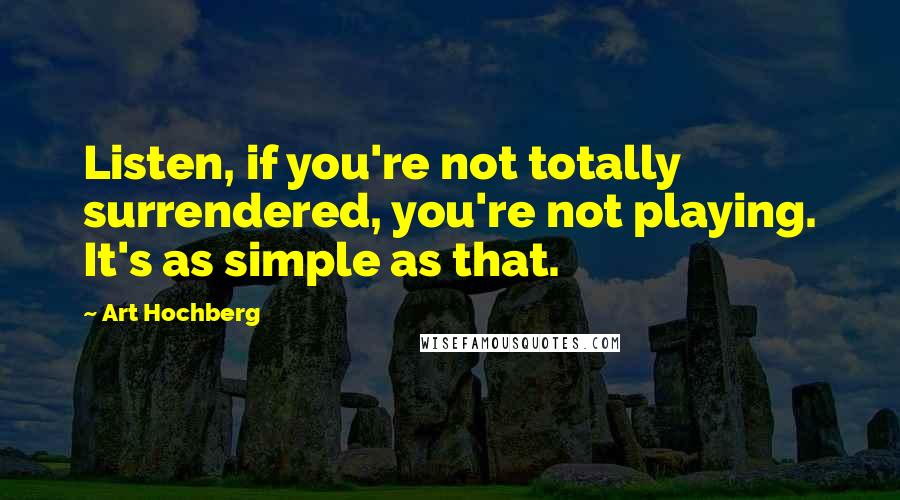 Art Hochberg Quotes: Listen, if you're not totally surrendered, you're not playing. It's as simple as that.