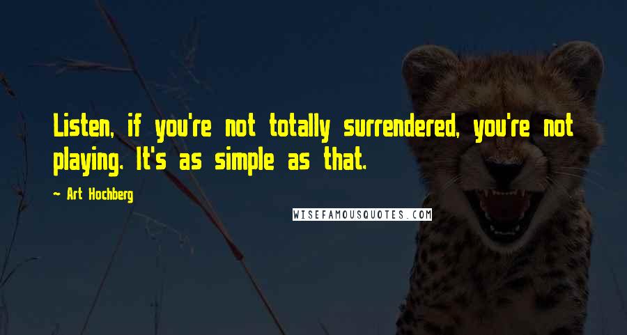 Art Hochberg Quotes: Listen, if you're not totally surrendered, you're not playing. It's as simple as that.