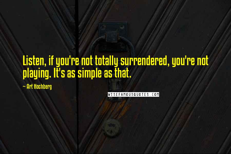 Art Hochberg Quotes: Listen, if you're not totally surrendered, you're not playing. It's as simple as that.