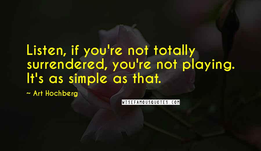 Art Hochberg Quotes: Listen, if you're not totally surrendered, you're not playing. It's as simple as that.