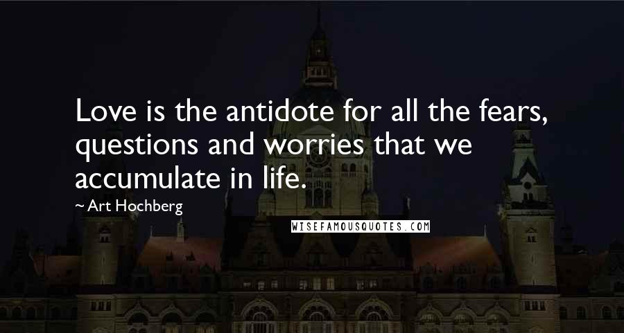 Art Hochberg Quotes: Love is the antidote for all the fears, questions and worries that we accumulate in life.