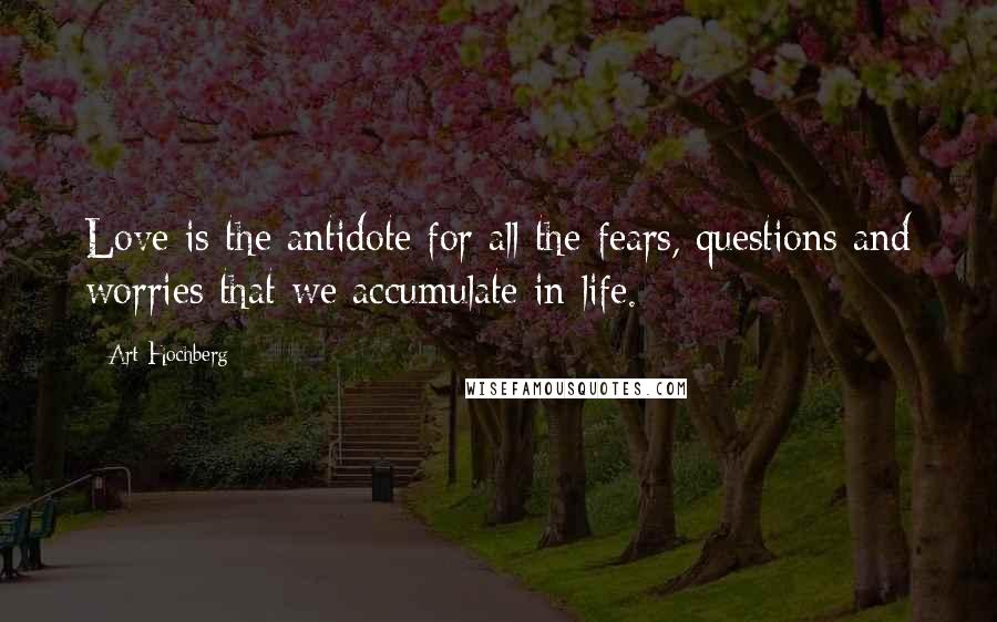 Art Hochberg Quotes: Love is the antidote for all the fears, questions and worries that we accumulate in life.