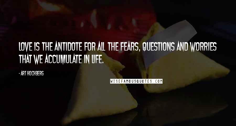 Art Hochberg Quotes: Love is the antidote for all the fears, questions and worries that we accumulate in life.
