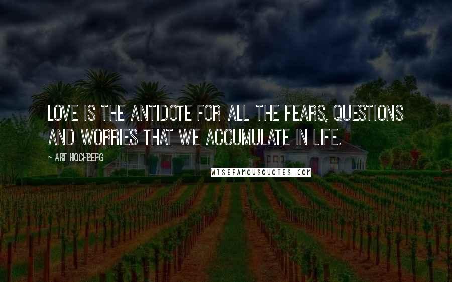 Art Hochberg Quotes: Love is the antidote for all the fears, questions and worries that we accumulate in life.