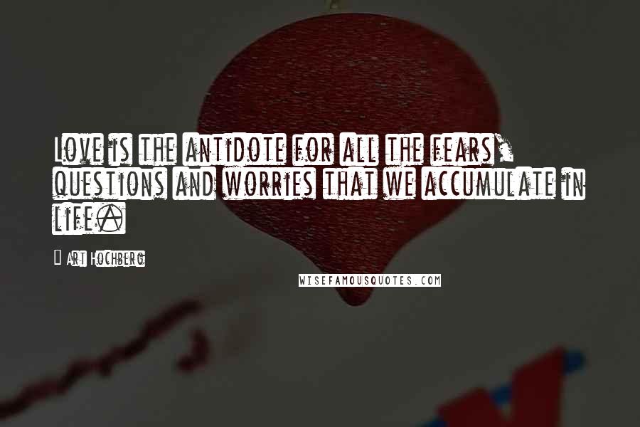Art Hochberg Quotes: Love is the antidote for all the fears, questions and worries that we accumulate in life.