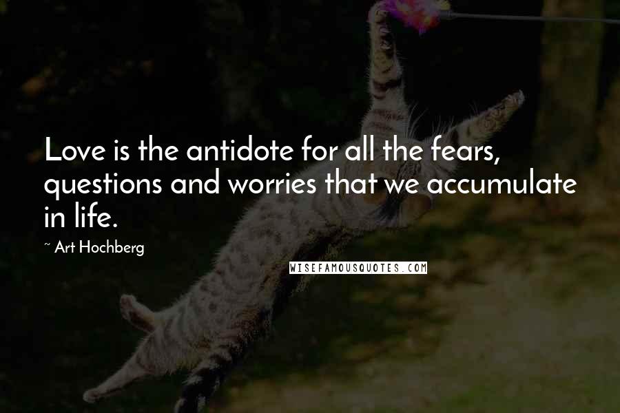 Art Hochberg Quotes: Love is the antidote for all the fears, questions and worries that we accumulate in life.