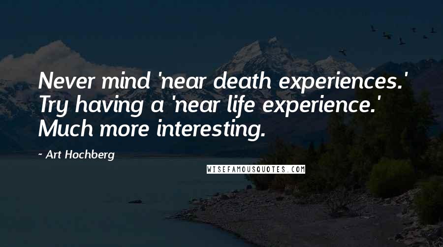 Art Hochberg Quotes: Never mind 'near death experiences.' Try having a 'near life experience.' Much more interesting.