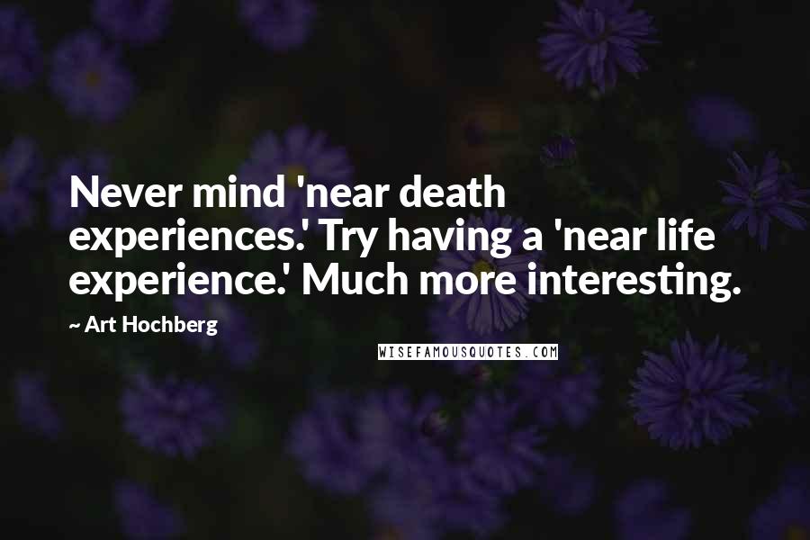 Art Hochberg Quotes: Never mind 'near death experiences.' Try having a 'near life experience.' Much more interesting.