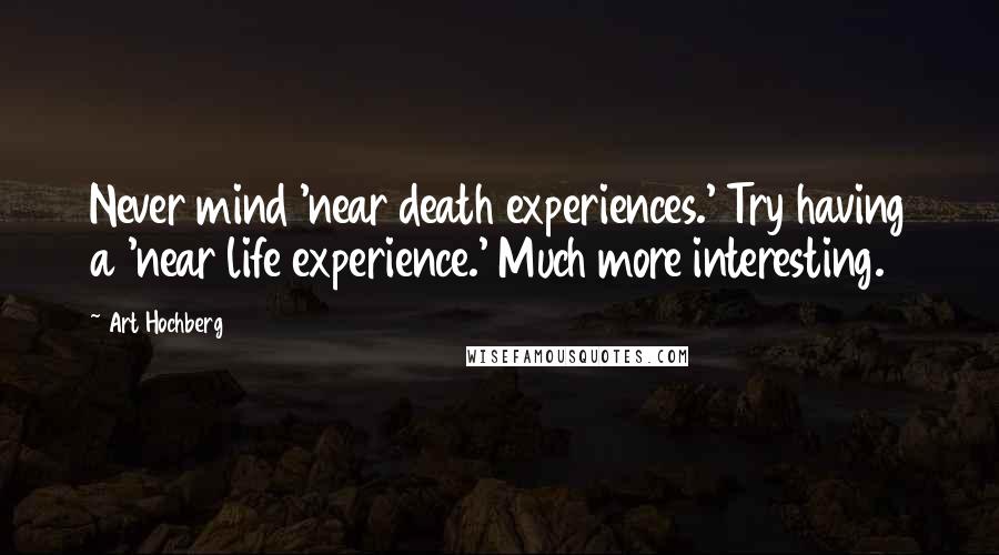 Art Hochberg Quotes: Never mind 'near death experiences.' Try having a 'near life experience.' Much more interesting.