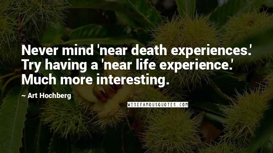 Art Hochberg Quotes: Never mind 'near death experiences.' Try having a 'near life experience.' Much more interesting.