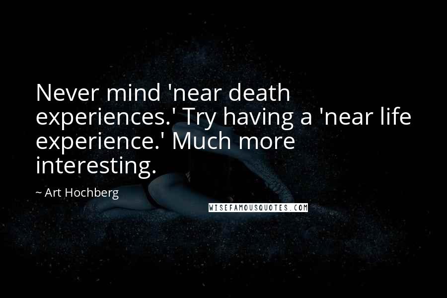 Art Hochberg Quotes: Never mind 'near death experiences.' Try having a 'near life experience.' Much more interesting.