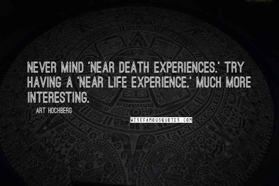 Art Hochberg Quotes: Never mind 'near death experiences.' Try having a 'near life experience.' Much more interesting.