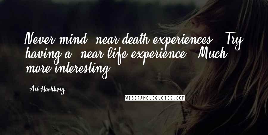 Art Hochberg Quotes: Never mind 'near death experiences.' Try having a 'near life experience.' Much more interesting.