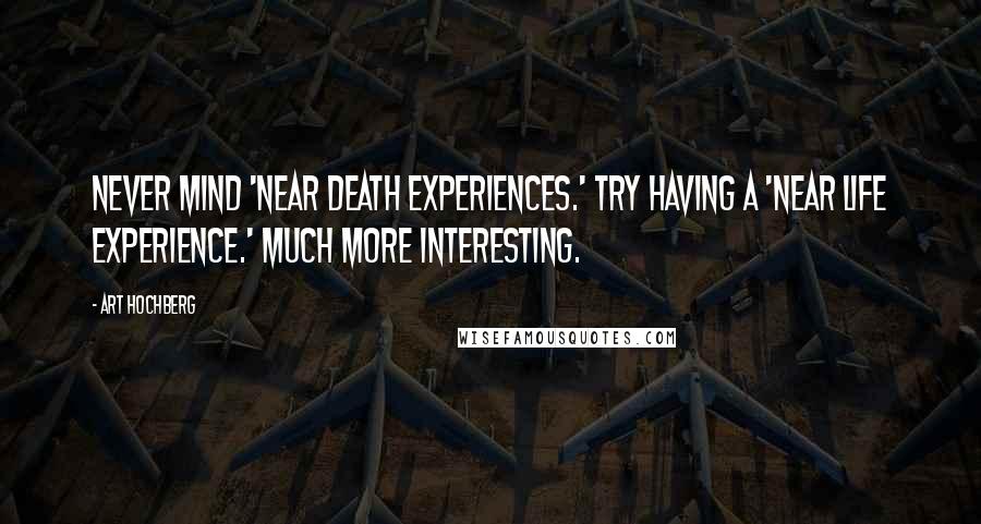 Art Hochberg Quotes: Never mind 'near death experiences.' Try having a 'near life experience.' Much more interesting.