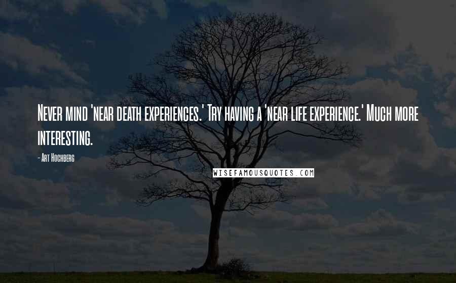 Art Hochberg Quotes: Never mind 'near death experiences.' Try having a 'near life experience.' Much more interesting.